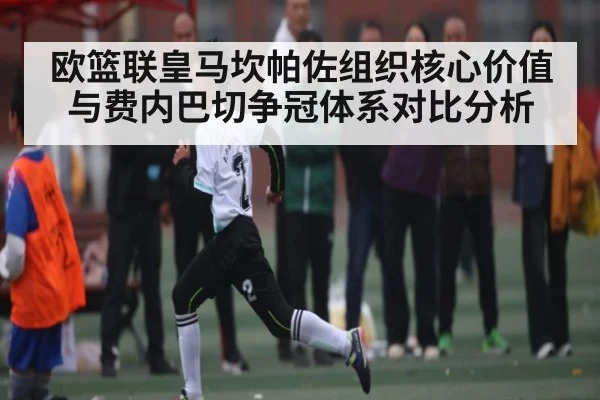 欧篮联皇马坎帕佐组织核心价值与费内巴切争冠体系对比分析