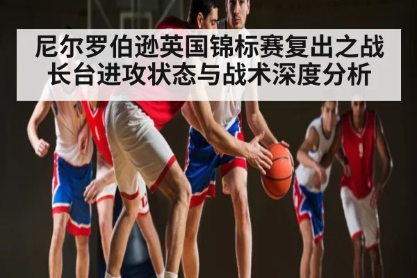 尼尔罗伯逊英国锦标赛复出之战长台进攻状态与战术深度分析